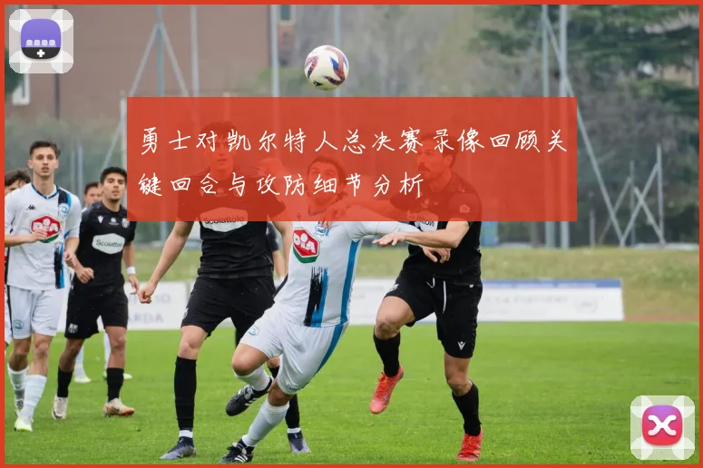 勇士对凯尔特人总决赛录像回顾关键回合与攻防细节分析