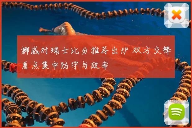 挪威对瑞士比分推荐出炉 双方交锋看点集中防守与效率