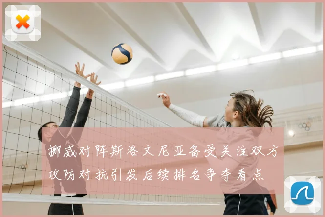挪威对阵斯洛文尼亚备受关注双方攻防对抗引发后续排名争夺看点