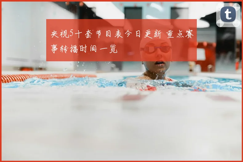 央视5十套节目表今日更新 重点赛事转播时间一览