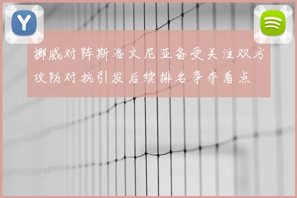 挪威对阵斯洛文尼亚备受关注双方攻防对抗引发后续排名争夺看点