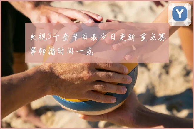 央视5十套节目表今日更新 重点赛事转播时间一览